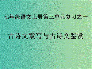 七年級(jí)語(yǔ)文上冊(cè) 第三單元復(fù)習(xí)之一 古詩(shī)文默寫(xiě)與古詩(shī)文鑒賞課件 （新版）新人教版.ppt