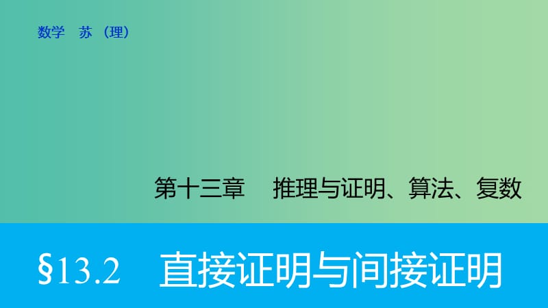 高考数学大一轮复习 13.2直接证明与间接证明课件 理 苏教版.ppt_第1页