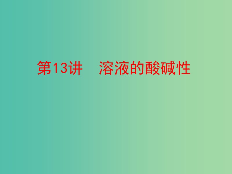 中考化学 第一部分 教材梳理 阶段练习 第七单元 常见的酸和碱 第13讲 溶液的酸碱性课件 （新版）鲁教版.ppt_第1页