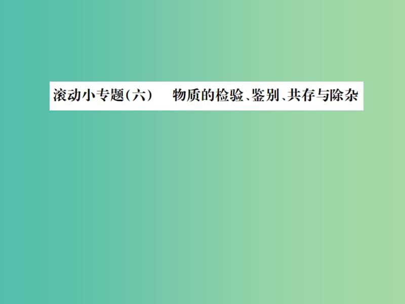 中考化学总复习 滚动小专题（六）物质的检验、鉴别、共存与除杂课件.ppt_第1页