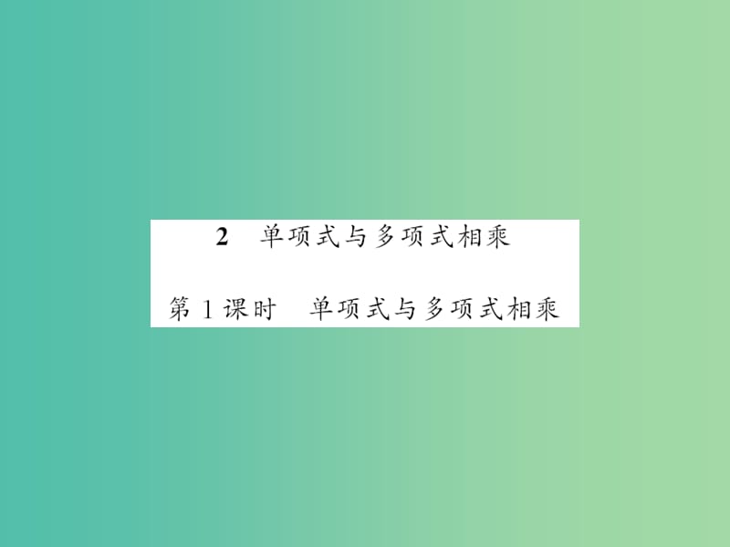 七年级数学下册 第八章 整式乘法与因式分解 8.2 单项式与多项式相乘（第1课时）课件 （新版）沪科版.ppt_第1页