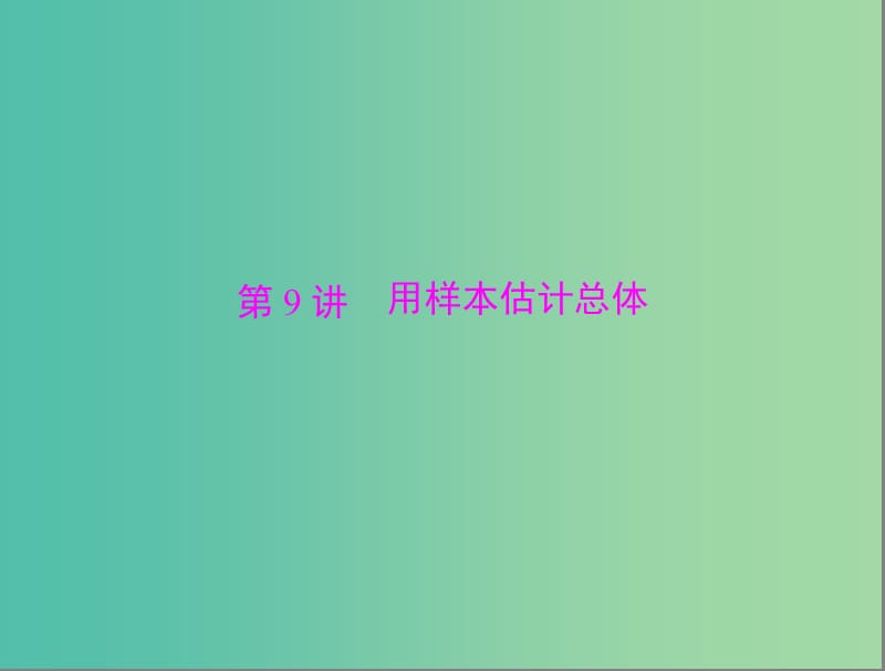 高考数学总复习 第九章 第9讲 用样本估计总体课件 理.ppt_第1页