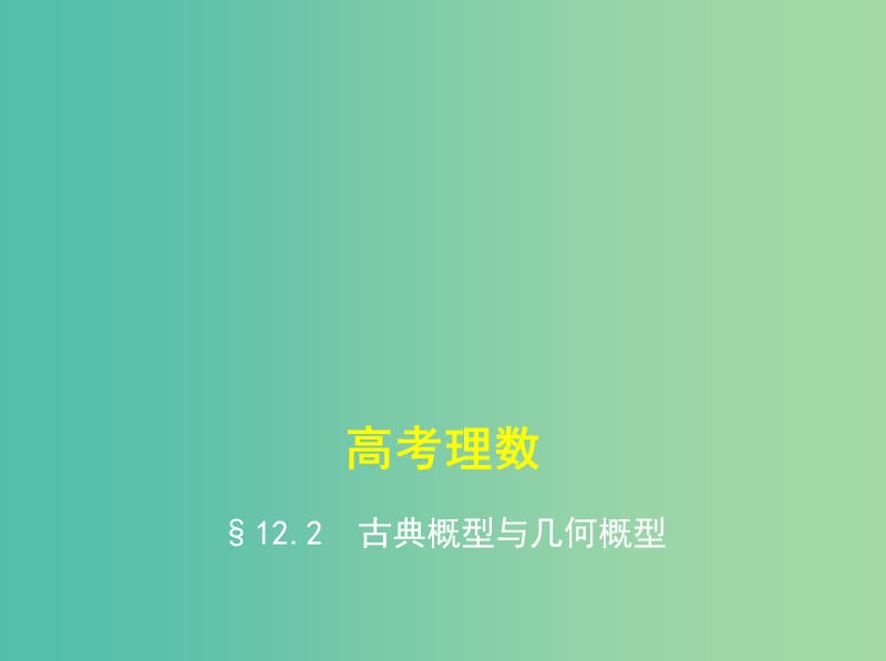 高考数学一轮总复习 第十二章 概率与统计 12.2 古典概型与几何概型课件(理) 新人教B版.ppt_第1页