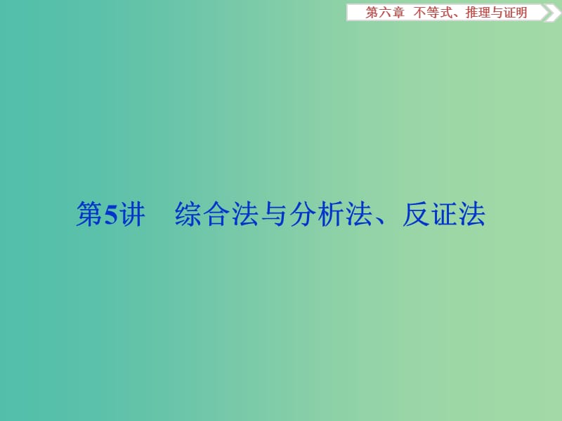 高考数学一轮复习第6章不等式推理与证明第5讲综合法与分析法反证法课件理北师大版.ppt_第1页