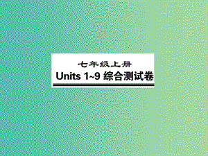 中考英語總復(fù)習(xí) 七上 Units 1-9綜合測試卷課件 人教新目標(biāo)版.ppt