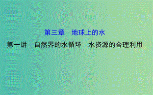 高考地理一輪專題復習 自然地理 3.1自然界的水循環(huán) 水資源的合理利用課件.ppt