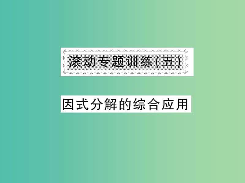 七年级数学下册 滚动专题训练五 因式分解的综合应用课件 （新版）沪科版.ppt_第1页