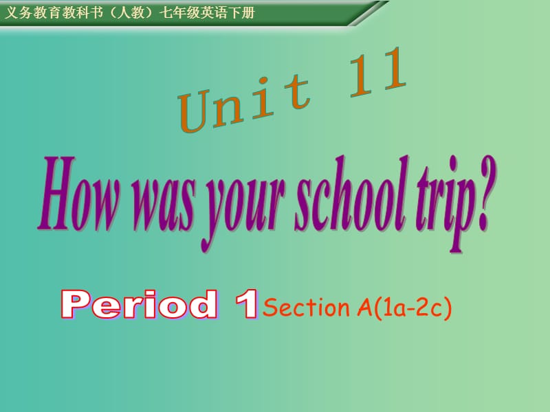 七年级英语下册 Unit 11 How was your school trip Period 1课件 （新版）人教新目标版.ppt_第1页