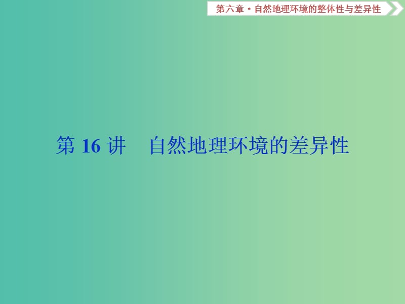 高考地理总复习第六章自然地理环境的整体性与差异性第16讲自然地理环境的差异性课件新人教版.ppt_第1页