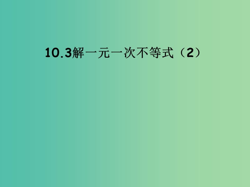 七年级数学下册 10.3 解一元一次不等式课件 （新版）冀教版.ppt_第1页