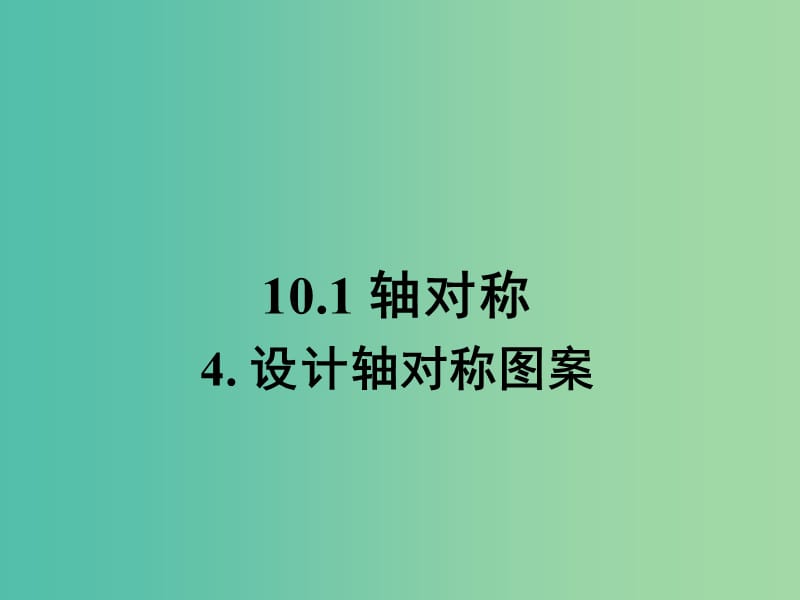 七年级数学下册 10.4 设计轴对称图案课件 （新版）华东师大版.ppt_第1页