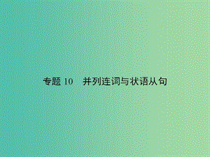 高考英語總復習 語法專項 專題10 并列連詞與狀語從句課件 新人教版.ppt