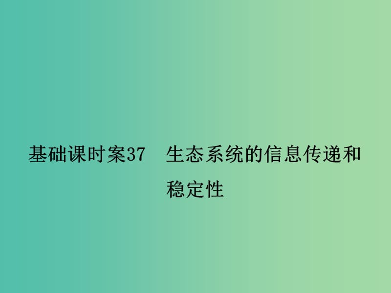 高考生物一轮复习 第2单元 基础课时案37 生态系统的信息传递和稳定性课件 新人教版必修3.ppt_第1页