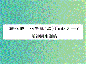 中考英語總復(fù)習(xí) 第一部分 分冊復(fù)習(xí) 第8講 八上 Units 5-6隨堂同步訓(xùn)練課件 人教新目標(biāo)版.ppt