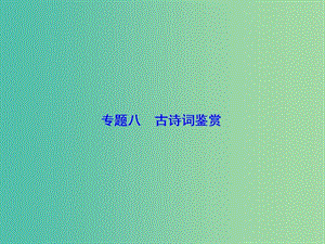 高考語文一輪總復(fù)習(xí) 專題8 古詩詞鑒賞課件.ppt