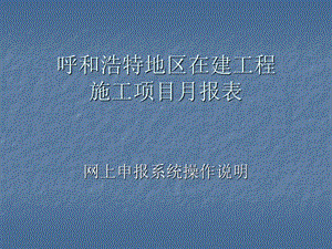 呼和浩特地區(qū)在建工程施工項目月報網(wǎng)上申報系統(tǒng)操作說明.ppt