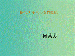 七年級(jí)語文下冊(cè) 15《我為少男少女們歌唱》教學(xué)課件 語文版.ppt