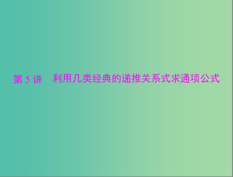 高考数学总复习 第五章 数列、推理与证明 第5讲 利用几类经典的递推关系式求通项公式课件 理.ppt_第1页