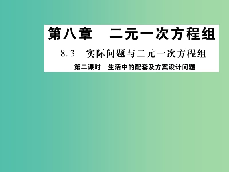 七年级数学下册 8.3 生活中的配套及方案设计问题（第2课时）课件 （新版）新人教版.ppt_第1页