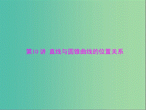 高考數(shù)學(xué)總復(fù)習(xí) 第七章 第10講 直線與圓錐曲線的位置關(guān)系課件 理.ppt