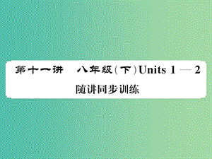 中考英語(yǔ)總復(fù)習(xí) 第一部分 分冊(cè)復(fù)習(xí) 第11講 八下 Units 1-2隨堂同步訓(xùn)練課件 人教新目標(biāo)版.ppt