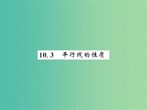 七年級數(shù)學(xué)下冊 第十章 相交線 平行線與平移 10.3 平行線的性質(zhì)課件 （新版）滬科版.ppt