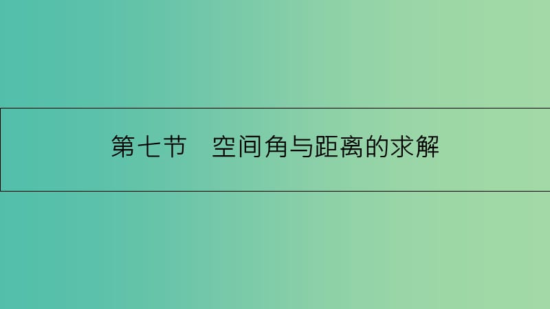 高考数学一轮复习 第七章 立体几何 第七节 空间角与距离的求解课件 理.ppt_第1页