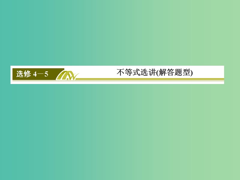 高考数学二轮复习 第一部分 专题七 不等式选讲课件 文 选修4-5.ppt_第3页