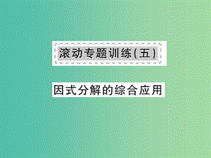 七年級(jí)數(shù)學(xué)下冊(cè) 第八章 整式乘法與因式分解 滾動(dòng)專練訓(xùn)練五 因式分解的綜合應(yīng)用課件 滬科版.ppt