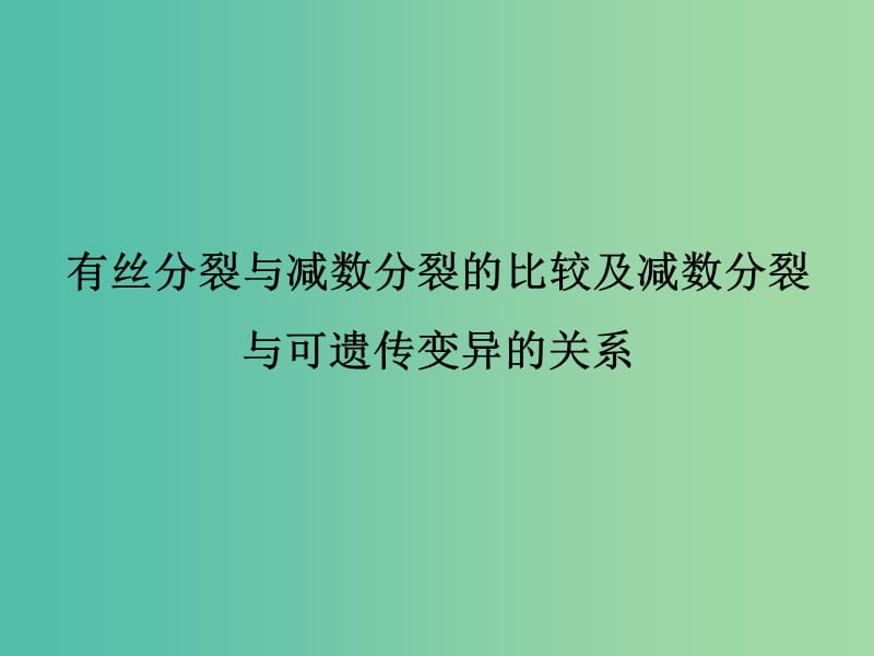 高考生物一轮复习 有丝分裂与减数分裂的比较及减数分裂与可遗传变异的关系课件.ppt_第1页