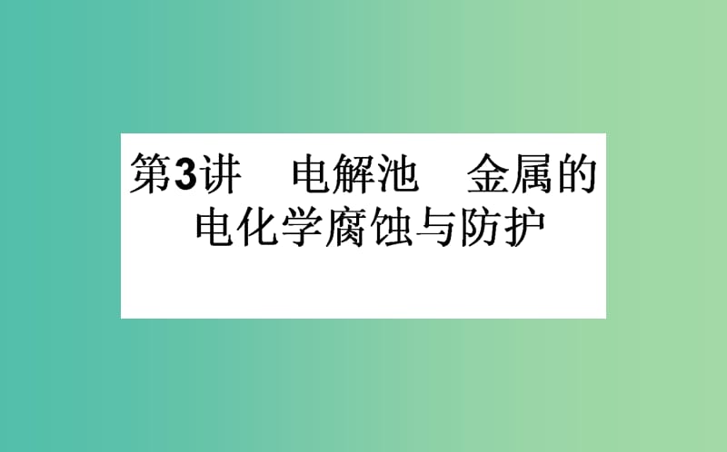 高考化学一轮复习 第6章 化学反应与能量 3 电解池 金属的电化学腐蚀与防护课件 新人教版.ppt_第1页