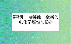 高考化學一輪復習 第6章 化學反應與能量 3 電解池 金屬的電化學腐蝕與防護課件 新人教版.ppt