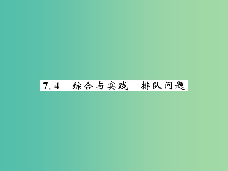 七年级数学下册 第七章 一元一次不等式与不等式组 7.4 排队问题课件 沪科版.ppt_第1页