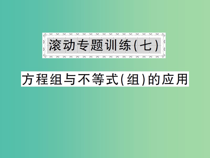 七年级数学下册 滚动专题训练（七） 方程组与不等式（组）的应用课件 新人教版.ppt_第1页