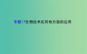 高考生物二輪復(fù)習(xí) 專題17 生物技術(shù)在其他方面的應(yīng)用課件.ppt