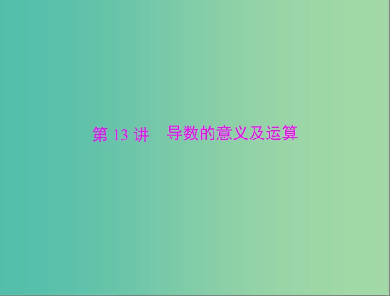 高考数学总复习 第二章 第13讲 导数的意义及运算课件 理.ppt_第1页