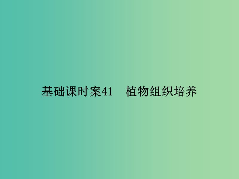 高考生物一轮复习 生物技术实践 基础课时案41 植物组织培养课件 新人教版选修1.ppt_第1页