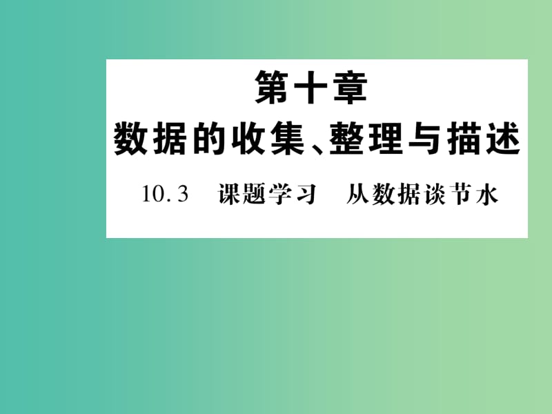 七年级数学下册 第十章 数据的收集、整理与描述 10.3 课题学习 从数据谈节水课件 新人教版.ppt_第1页