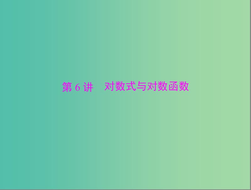 高考数学总复习 第二章 函数、导数及其应用 第6讲 对数式与对数函数课件 理.ppt_第1页