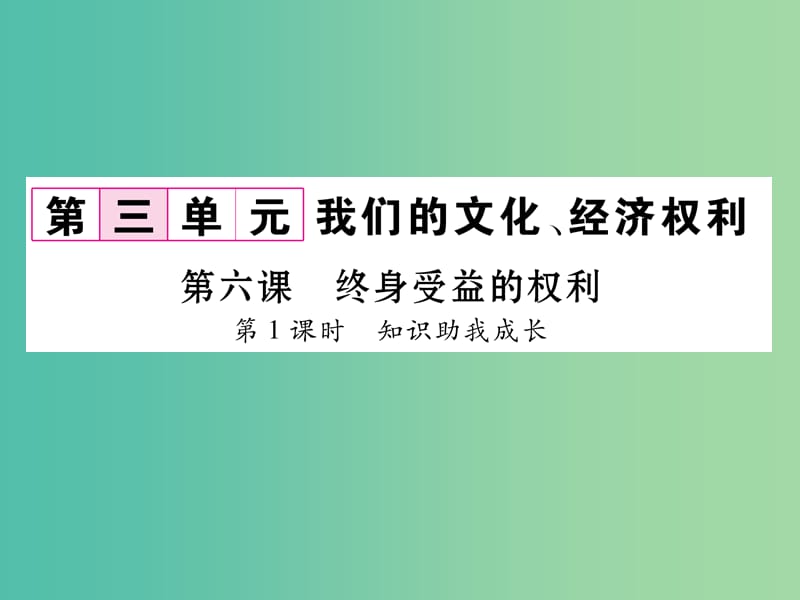 八年级政治下册 第3单元 我们的文化、经济权利 第6课 终身受益的权利 第1框 知识助我成长课件 新人教版.ppt_第1页