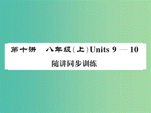 中考英語總復(fù)習(xí) 第一部分 分冊復(fù)習(xí) 第10講 八上 Units 9-10隨堂同步訓(xùn)練課件 人教新目標(biāo)版.ppt