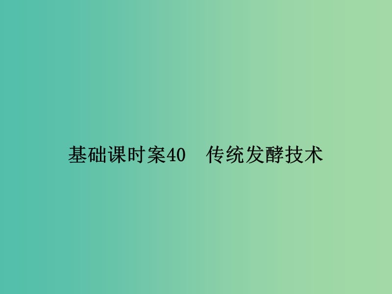 高考生物一轮复习 生物技术实践 基础课时案40 传统发酵技术课件 新人教版选修1.ppt_第1页