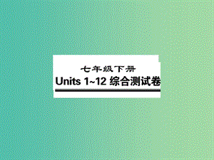 中考英語(yǔ)總復(fù)習(xí) 七下 Units 1-12綜合測(cè)試卷課件 人教新目標(biāo)版.ppt