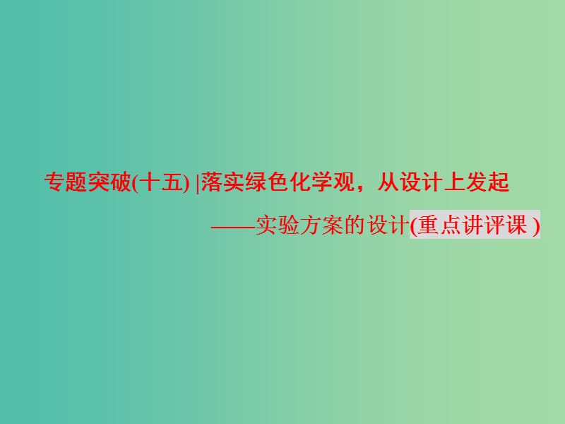 高考化学二轮复习 专题突破（十五）落实绿色化学观从设计上发起-实验方案的设计（重点讲评课）课件.ppt_第1页