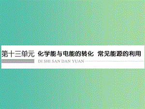 高考化學總復習 第十三單元 化學能與電能的轉(zhuǎn)化 常見能源的利用課件 新人教版.ppt