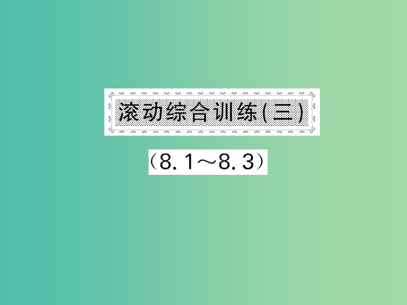 七年级数学下册 第八章 整式乘法与因式分解 滚动综合训练三（8.1-8.3）课件 沪科版.ppt_第1页