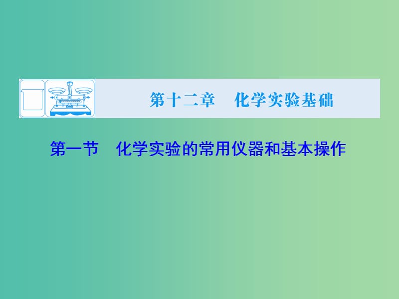 高考化学大一轮复习 第十二章 第1节 化学实验的常用仪器和基本操作课件.ppt_第1页