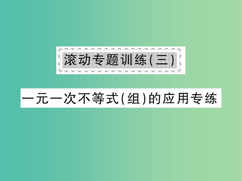 七年级数学下册 第七章 滚动专题训练三 一元一次不等式（组）的应用专练课件 沪科版.ppt_第1页