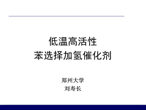 低溫高活性高選擇性苯選擇加氫催化劑鄭州大學(xué)劉壽長.ppt