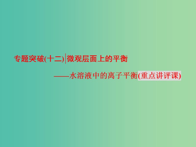 高考化学二轮复习 专题突破(（十二）微观层面上的平衡-水溶液中的离子平衡（重点讲评课）课件.ppt_第1页